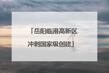 岳阳临港高新区冲刺国家级创建
