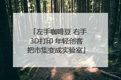 左手咖啡豆 右手3D打印 年轻创客把市集变成实验室