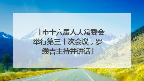 市十六届人大常委会举行第三十次会议，罗缵吉主持并讲话
