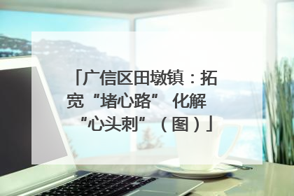 广信区田墩镇：拓宽“堵心路” 化解“心头刺”（图）