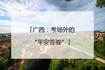 广西：考场外的“平安答卷”