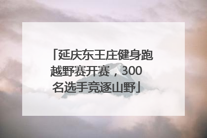 延庆东王庄健身跑越野赛开赛，300名选手竞逐山野