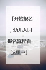 开始报名，幼儿入园报名流程看这里→