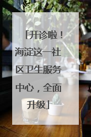 开诊啦！海淀这一社区卫生服务中心，全面升级