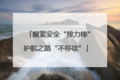 握紧安全“接力棒”护航之路“不停歇”