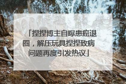 捏捏博主自曝患癌退圈，解压玩具捏捏致病问题再度引发热议
