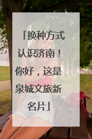 换种方式认识济南！你好，这是泉城文旅新名片