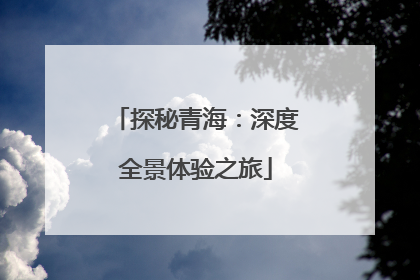 探秘青海：深度全景体验之旅