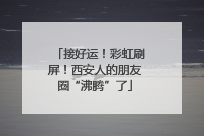 接好运！彩虹刷屏！西安人的朋友圈“沸腾”了