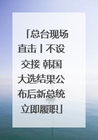 总台现场直击丨不设交接 韩国大选结果公布后新总统立即履职