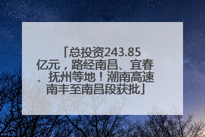 总投资243.85亿元，路经南昌、宜春、抚州等地！潮南高速南丰至南昌段获批
