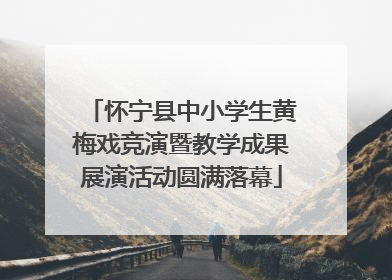 怀宁县中小学生黄梅戏竞演暨教学成果展演活动圆满落幕