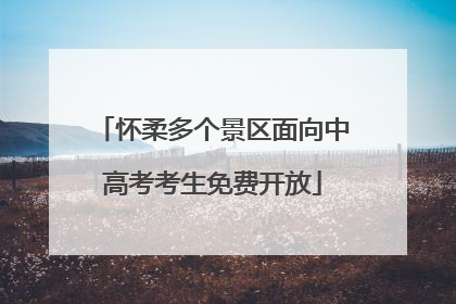 怀柔多个景区面向中高考考生免费开放