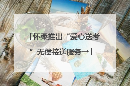 怀柔推出“爱心送考”无偿接送服务→