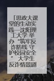 思政大课堂的生动实践—沈阳理工大学 举办“筑牢反诈防线 守护校园安全” 大学生反诈情景剧展演活动