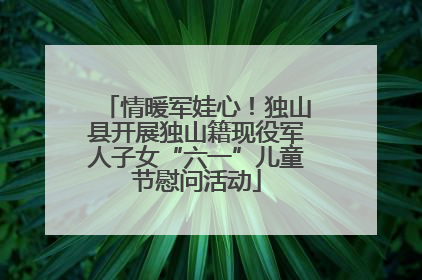 情暖军娃心！独山县开展独山籍现役军人子女“六一”儿童节慰问活动