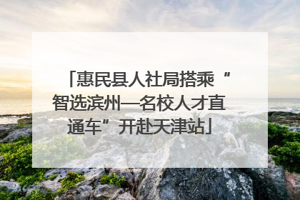 惠民县人社局搭乘“智选滨州—名校人才直通车”开赴天津站