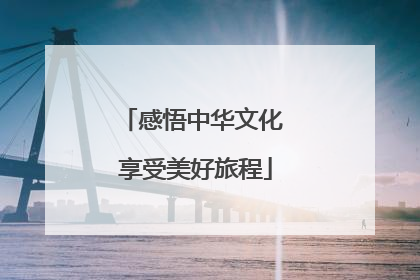 感悟中华文化 享受美好旅程
