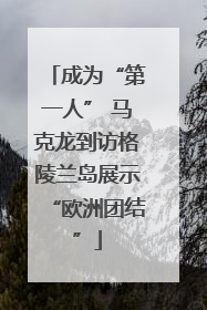 成为“第一人” 马克龙到访格陵兰岛展示“欧洲团结”