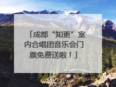 成都“知更”室内合唱团音乐会门票免费送啦！