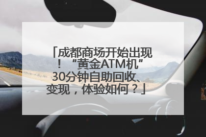 成都商场开始出现！“黄金ATM机”30分钟自助回收、变现，体验如何？