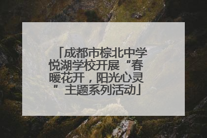 成都市棕北中学悦湖学校开展“春暖花开，阳光心灵”主题系列活动