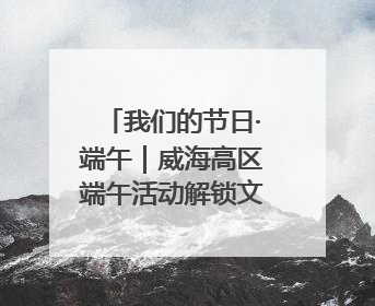 我们的节日·端午｜威海高区端午活动解锁文化传承新体验