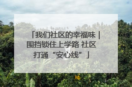 我们社区的幸福味｜围挡锁住上学路 社区打通“安心线”