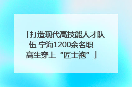 打造现代高技能人才队伍 宁海1200余名职高生穿上“匠士袍”