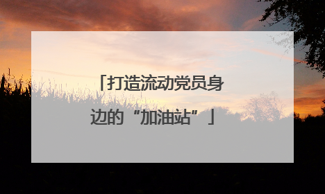 打造流动党员身边的“加油站”