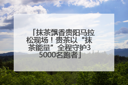 抹茶飘香贵阳马拉松现场！贵茶以“抹茶能量”全程守护35000名跑者