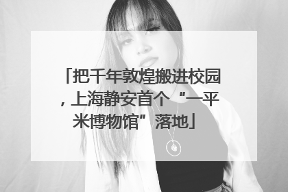 把千年敦煌搬进校园，上海静安首个“一平米博物馆”落地