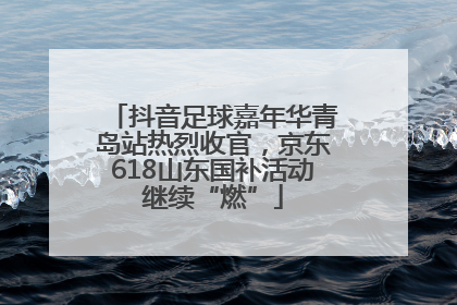 抖音足球嘉年华青岛站热烈收官，京东618山东国补活动继续“燃”