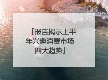报告揭示上半年兴趣消费市场四大趋势