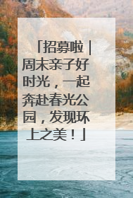 招募啦｜周末亲子好时光，一起奔赴春光公园，发现环上之美！