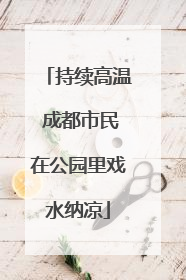 持续高温 成都市民在公园里戏水纳凉