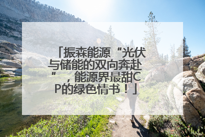 振森能源“光伏与储能的双向奔赴”，能源界最甜CP的绿色情书！
