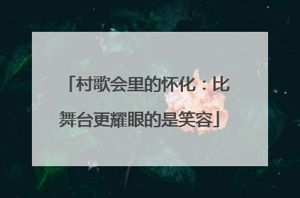村歌会里的怀化：比舞台更耀眼的是笑容