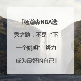 杨瀚森NBA选秀之路：不是“下一个姚明” 努力成为最好的自己