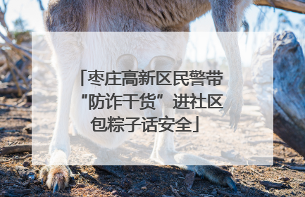 枣庄高新区民警带“防诈干货”进社区 包粽子话安全