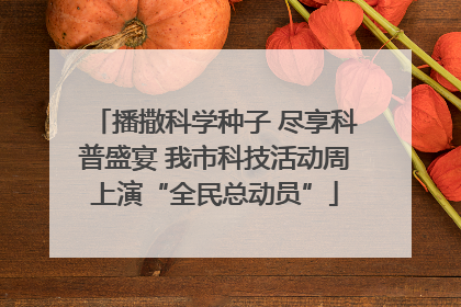 播撒科学种子 尽享科普盛宴 我市科技活动周上演“全民总动员”