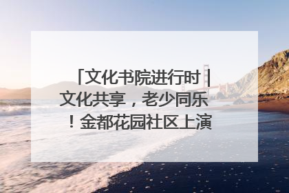文化书院进行时｜文化共享，老少同乐！金都花园社区上演“跨龄狂欢”