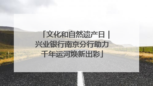 文化和自然遗产日｜兴业银行南京分行助力千年运河焕新出彩