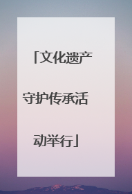 文化遗产守护传承活动举行