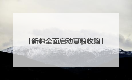 新疆全面启动夏粮收购