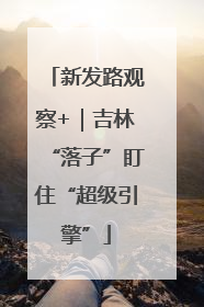 新发路观察+｜吉林“落子”盯住“超级引擎”