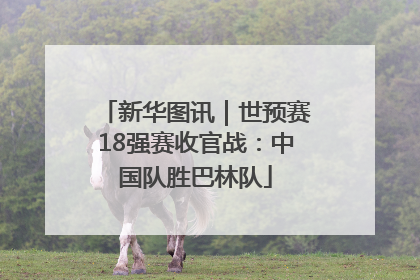 新华图讯｜世预赛18强赛收官战：中国队胜巴林队