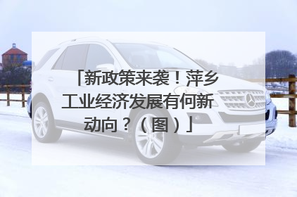 新政策来袭！萍乡工业经济发展有何新动向？（图）
