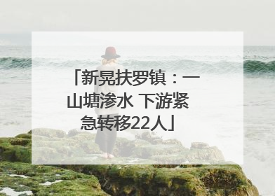 新晃扶罗镇：一山塘渗水 下游紧急转移22人