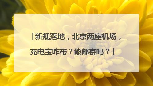 新规落地，北京两座机场，充电宝咋带？能邮寄吗？
